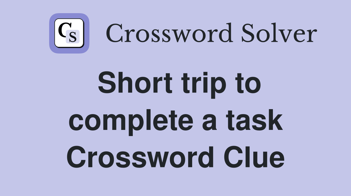 Short trip to complete a task Crossword Clue Answers Crossword Solver